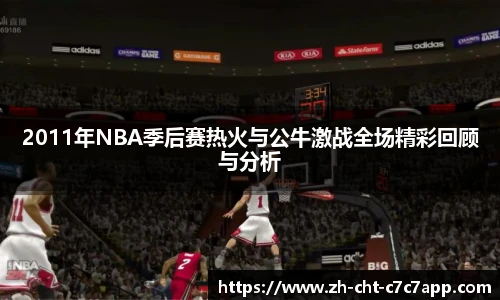 2011年NBA季后赛热火与公牛激战全场精彩回顾与分析