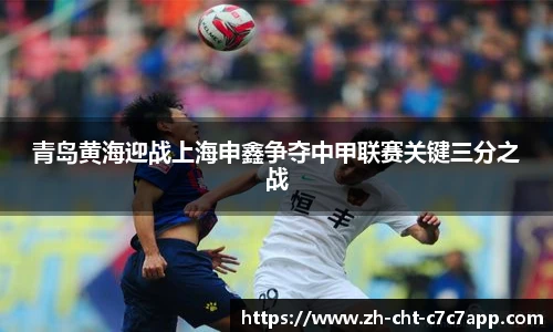 青岛黄海迎战上海申鑫争夺中甲联赛关键三分之战