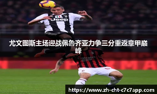 尤文图斯主场迎战佩鲁齐亚力争三分重返意甲巅峰