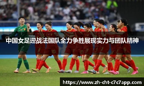 中国女足迎战法国队全力争胜展现实力与团队精神