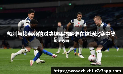 热刺与埃弗顿的对决结果揭晓谁在这场比赛中笑到最后