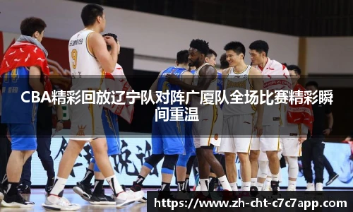 CBA精彩回放辽宁队对阵广厦队全场比赛精彩瞬间重温