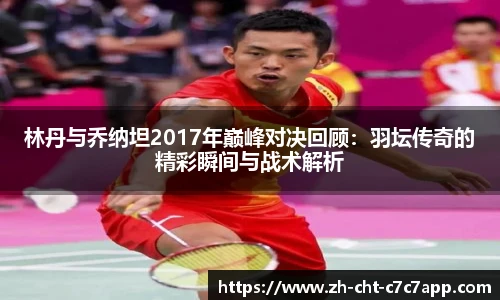 林丹与乔纳坦2017年巅峰对决回顾：羽坛传奇的精彩瞬间与战术解析