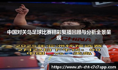中国对关岛足球比赛精彩复播回顾与分析全景呈现