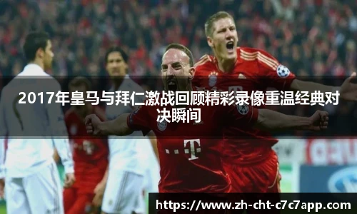 2017年皇马与拜仁激战回顾精彩录像重温经典对决瞬间