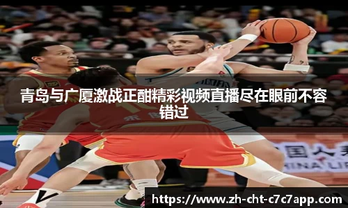 青岛与广厦激战正酣精彩视频直播尽在眼前不容错过
